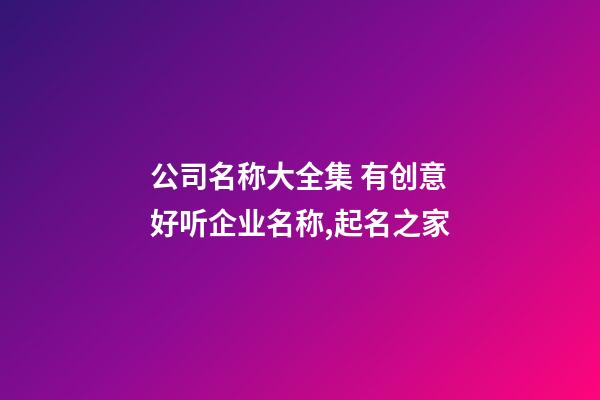 公司名称大全集 有创意好听企业名称,起名之家-第1张-公司起名-玄机派